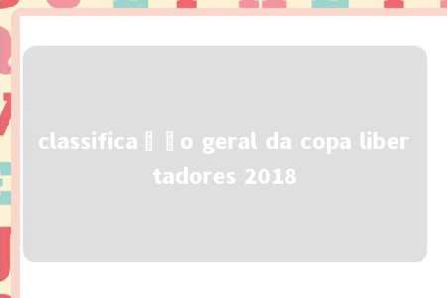 classificação geral da copa libertadores 2018 