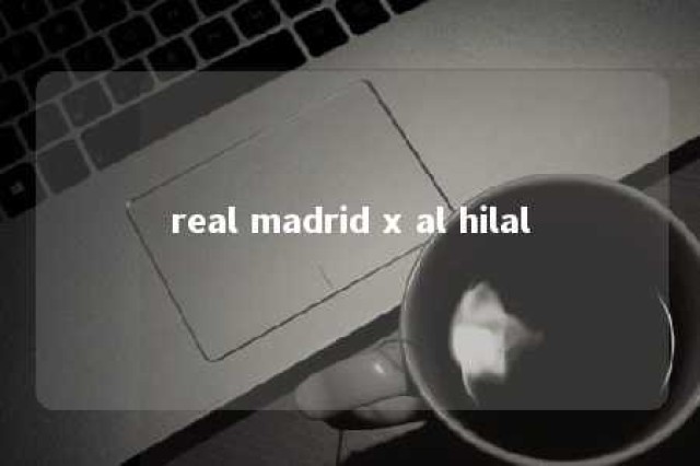 real madrid x al hilal 