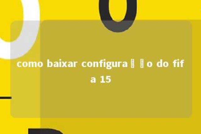 como baixar configuração do fifa 15 