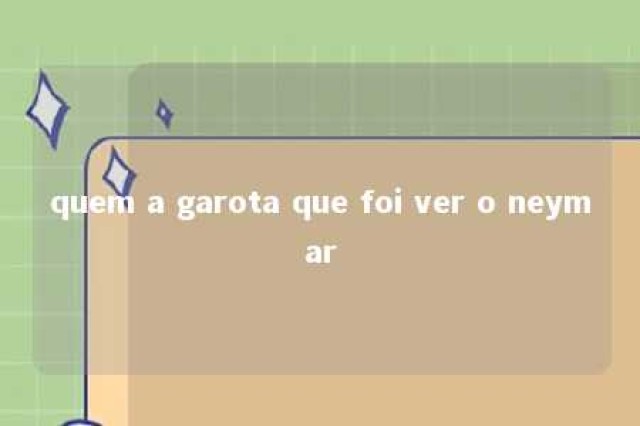 quem a garota que foi ver o neymar 