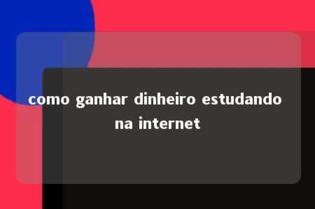 como ganhar dinheiro estudando na internet 